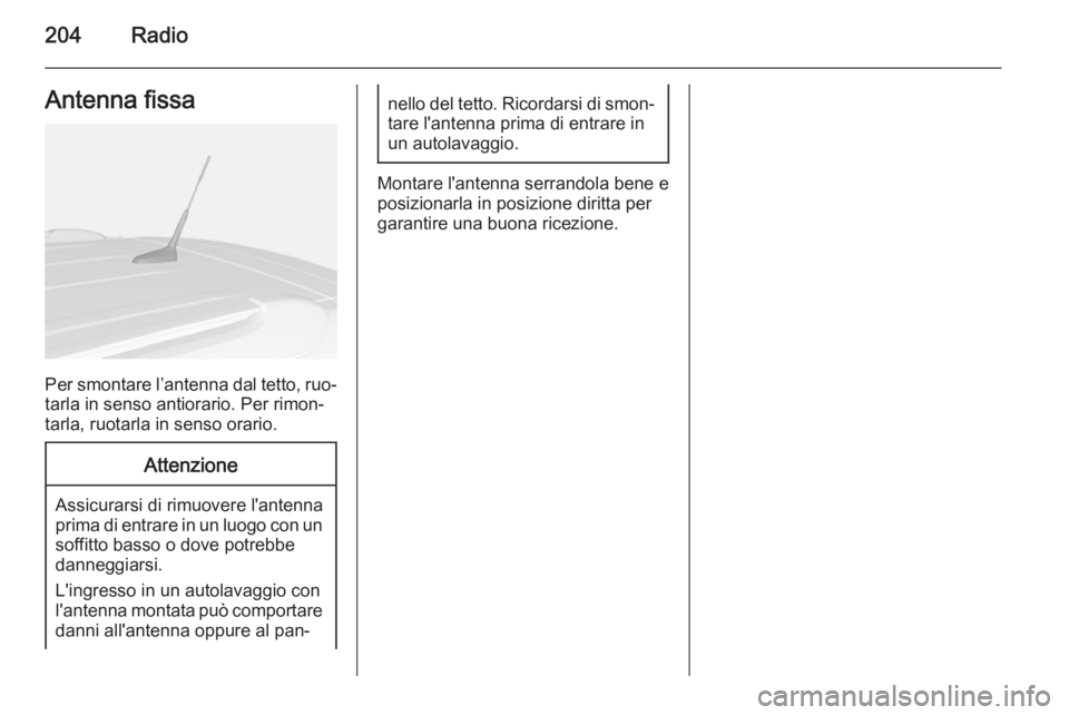 OPEL MOKKA 2014  Manuale del sistema Infotainment (in Italian) 204RadioAntenna fissa
Per smontare l’antenna dal tetto, ruo‐
tarla in senso antiorario. Per rimon‐
tarla, ruotarla in senso orario.
Attenzione
Assicurarsi di rimuovere l'antenna
prima di ent