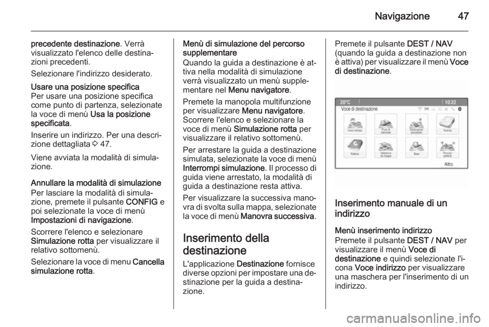 OPEL MOKKA 2014 Manuale del sistema Infotainment (in Italian) Navigazione47
precedente destinazione. Verrà
visualizzato l'elenco delle destina‐ zioni precedenti.
Selezionare l'indirizzo desiderato.Usare una posizione specifica
Per usare una posizione OPEL MOKKA 2014 Manuale del sistema Infotainment (in Italian) Navigazione47
precedente destinazione. Verrà
visualizzato l'elenco delle destina‐ zioni precedenti.
Selezionare l'indirizzo desiderato.Usare una posizione specifica
Per usare una posizione