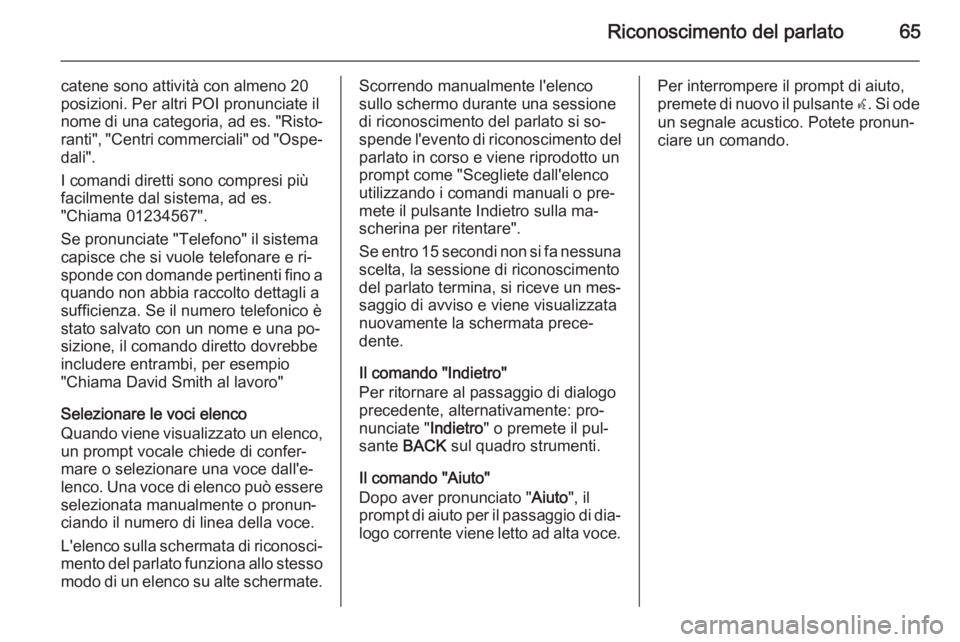 OPEL MOKKA 2014 Manuale del sistema Infotainment (in Italian) Riconoscimento del parlato65
catene sono attività con almeno 20
posizioni. Per altri POI pronunciate il
nome di una categoria, ad es. "Risto‐
ranti", "Centri commerciali" od "O OPEL MOKKA 2014 Manuale del sistema Infotainment (in Italian) Riconoscimento del parlato65
catene sono attività con almeno 20
posizioni. Per altri POI pronunciate il
nome di una categoria, ad es. "Risto‐
ranti", "Centri commerciali" od "O