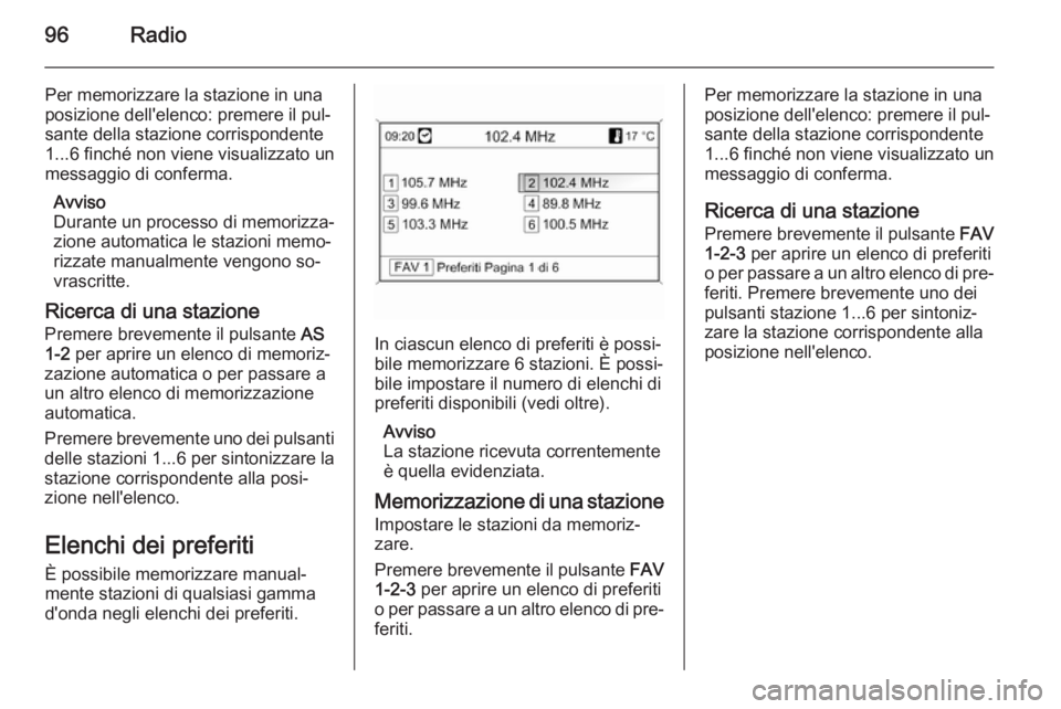 OPEL MOKKA 2014  Manuale del sistema Infotainment (in Italian) 96Radio
Per memorizzare la stazione in una
posizione dell'elenco: premere il pul‐
sante della stazione corrispondente
1...6 finché non viene visualizzato un
messaggio di conferma.
Avviso
Durant