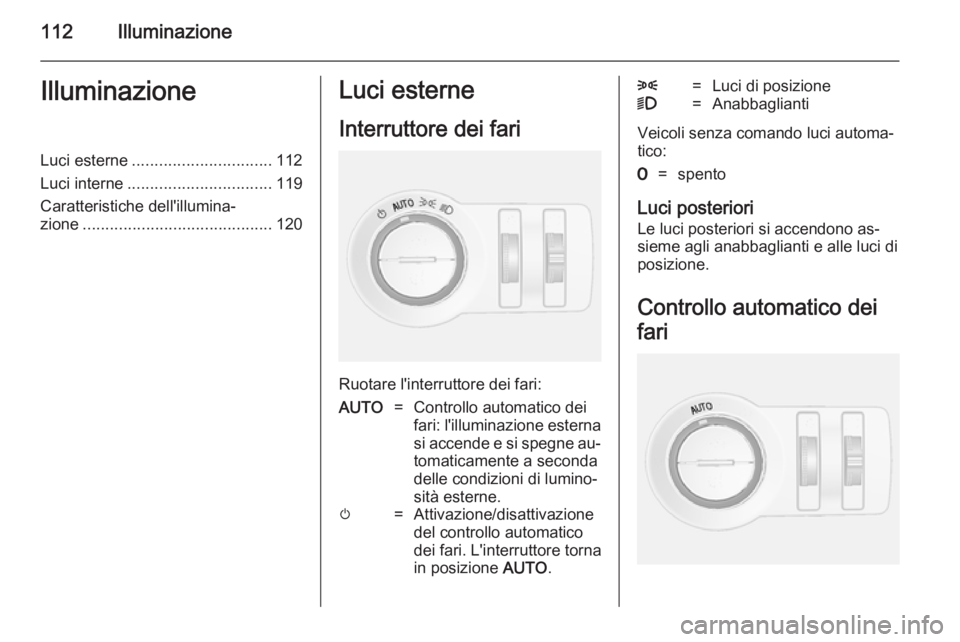 OPEL MOKKA 2014  Manuale di uso e manutenzione (in Italian) 112IlluminazioneIlluminazioneLuci esterne............................... 112
Luci interne ................................ 119
Caratteristiche dell'illumina‐ zione ..............................