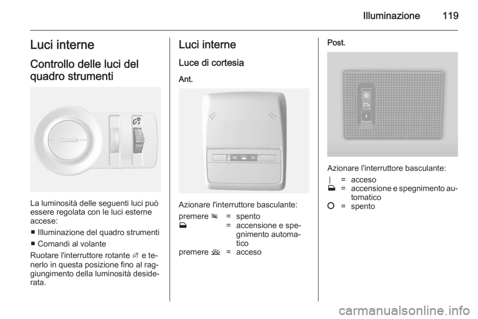 OPEL MOKKA 2014  Manuale di uso e manutenzione (in Italian) Illuminazione119Luci interne
Controllo delle luci del
quadro strumenti
La luminosità delle seguenti luci può
essere regolata con le luci esterne accese:
■ Illuminazione del quadro strumenti■ Com