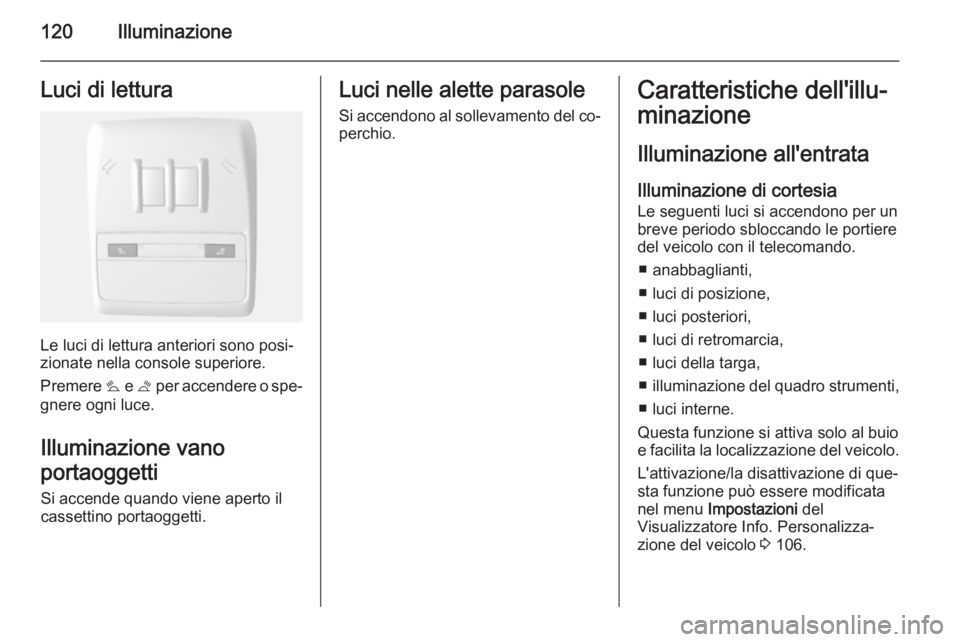 OPEL MOKKA 2014  Manuale di uso e manutenzione (in Italian) 120IlluminazioneLuci di lettura
Le luci di lettura anteriori sono posi‐
zionate nella console superiore.
Premere  s e t  per accendere o spe‐
gnere ogni luce.
Illuminazione vano
portaoggetti
Si ac