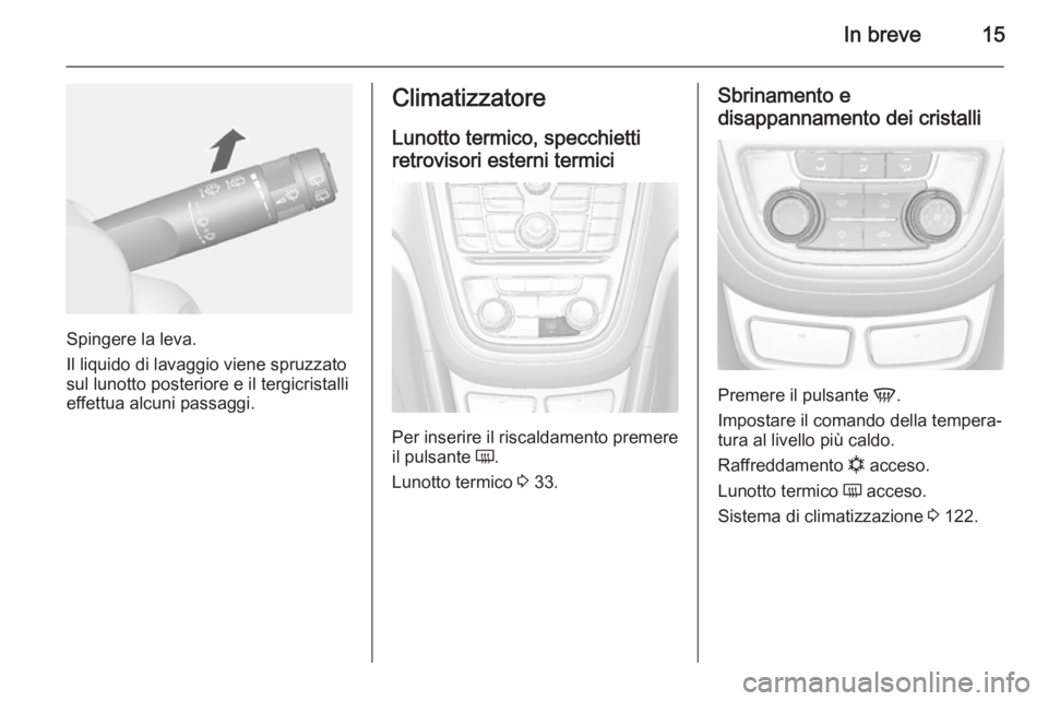 OPEL MOKKA 2014  Manuale di uso e manutenzione (in Italian) In breve15
Spingere la leva.
Il liquido di lavaggio viene spruzzato
sul lunotto posteriore e il tergicristalli effettua alcuni passaggi.
Climatizzatore
Lunotto termico, specchietti
retrovisori esterni