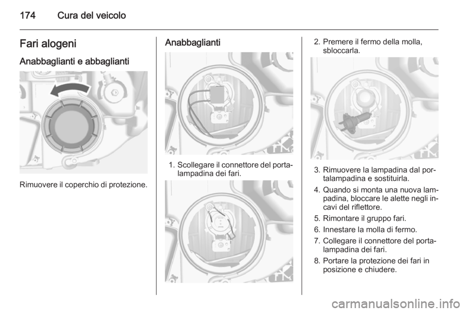 OPEL MOKKA 2014  Manuale di uso e manutenzione (in Italian) 174Cura del veicoloFari alogeniAnabbaglianti e abbaglianti
Rimuovere il coperchio di protezione.
Anabbaglianti
1. Scollegare il connettore del porta‐
lampadina dei fari.
2. Premere il fermo della mo