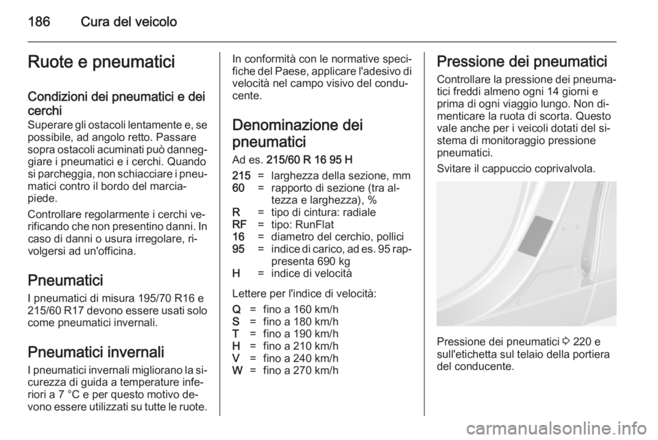 OPEL MOKKA 2014  Manuale di uso e manutenzione (in Italian) 186Cura del veicoloRuote e pneumaticiCondizioni dei pneumatici e dei
cerchi
Superare gli ostacoli lentamente e, se
possibile, ad angolo retto. Passare
sopra ostacoli acuminati può danneg‐ giare i p