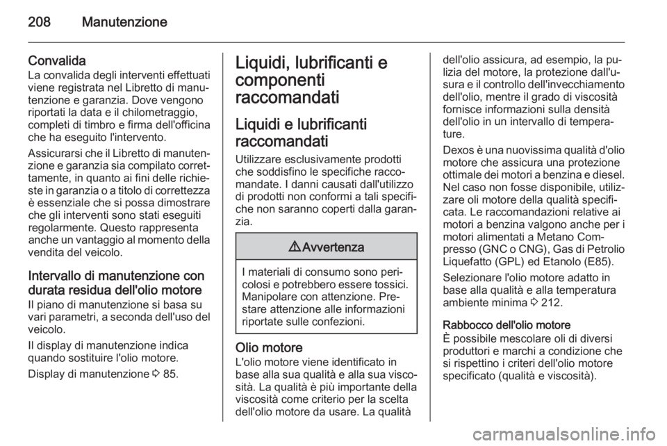 OPEL MOKKA 2014  Manuale di uso e manutenzione (in Italian) 208Manutenzione
Convalida
La convalida degli interventi effettuati
viene registrata nel Libretto di manu‐
tenzione e garanzia. Dove vengono
riportati la data e il chilometraggio,
completi di timbro 