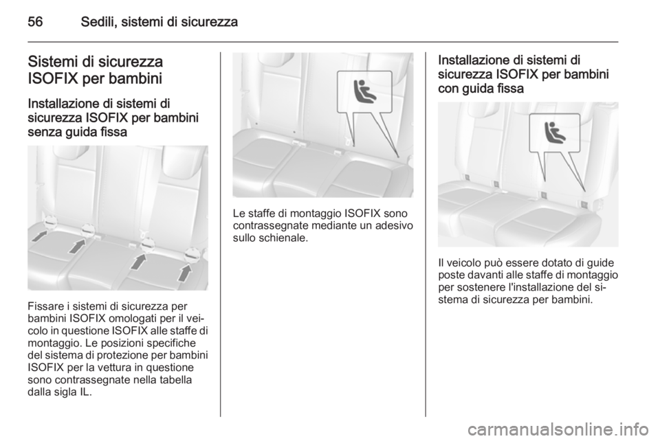 OPEL MOKKA 2014  Manuale di uso e manutenzione (in Italian) 56Sedili, sistemi di sicurezzaSistemi di sicurezza
ISOFIX per bambini
Installazione di sistemi di
sicurezza ISOFIX per bambini
senza guida fissa
Fissare i sistemi di sicurezza per
bambini ISOFIX omolo