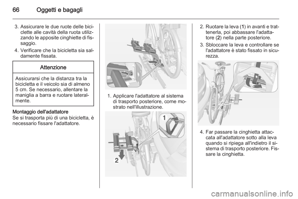 OPEL MOKKA 2014  Manuale di uso e manutenzione (in Italian) 66Oggetti e bagagli
3. Assicurare le due ruote delle bici‐clette alle cavità della ruota utiliz‐
zando le apposite cinghiette di fis‐ saggio.
4. Verificare che la bicicletta sia sal‐ damente 