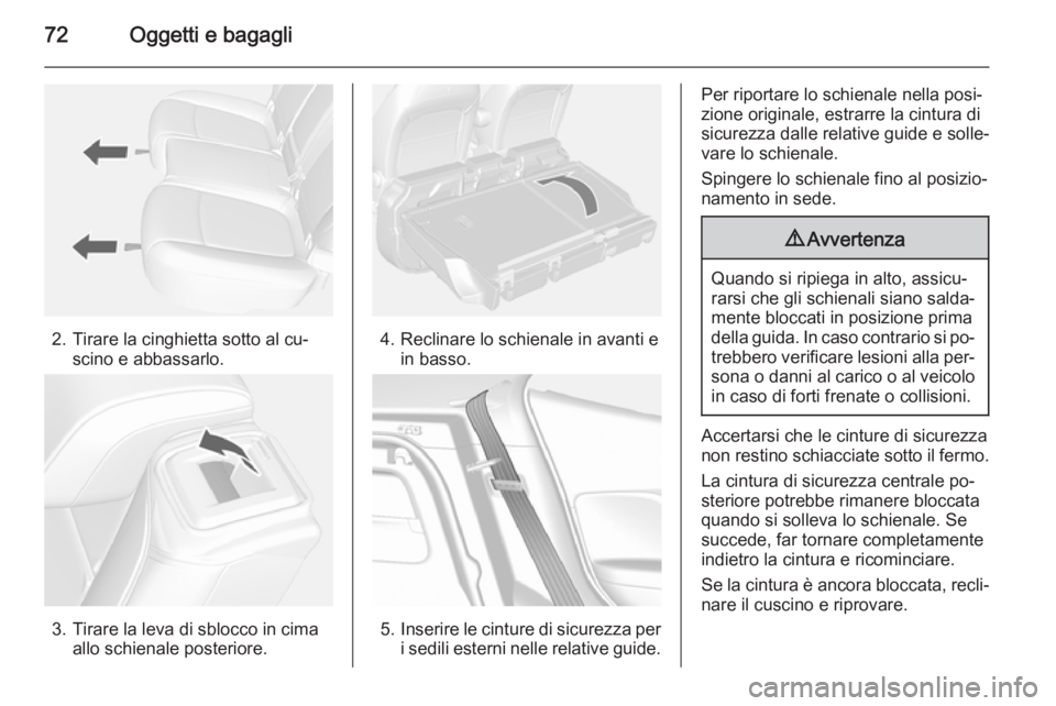 OPEL MOKKA 2014  Manuale di uso e manutenzione (in Italian) 72Oggetti e bagagli
2. Tirare la cinghietta sotto al cu‐scino e abbassarlo.
3. Tirare la leva di sblocco in cima allo schienale posteriore.
4. Reclinare lo schienale in avanti ein basso.
5.Inserire 