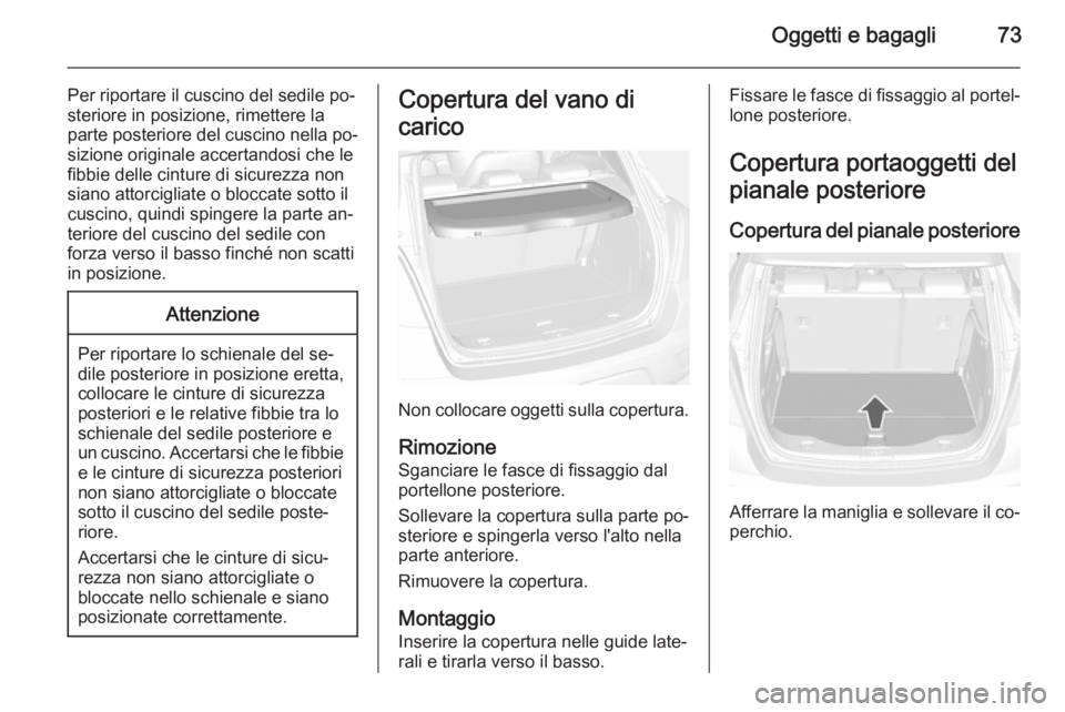 OPEL MOKKA 2014  Manuale di uso e manutenzione (in Italian) Oggetti e bagagli73
Per riportare il cuscino del sedile po‐steriore in posizione, rimettere la
parte posteriore del cuscino nella po‐ sizione originale accertandosi che le
fibbie delle cinture di 