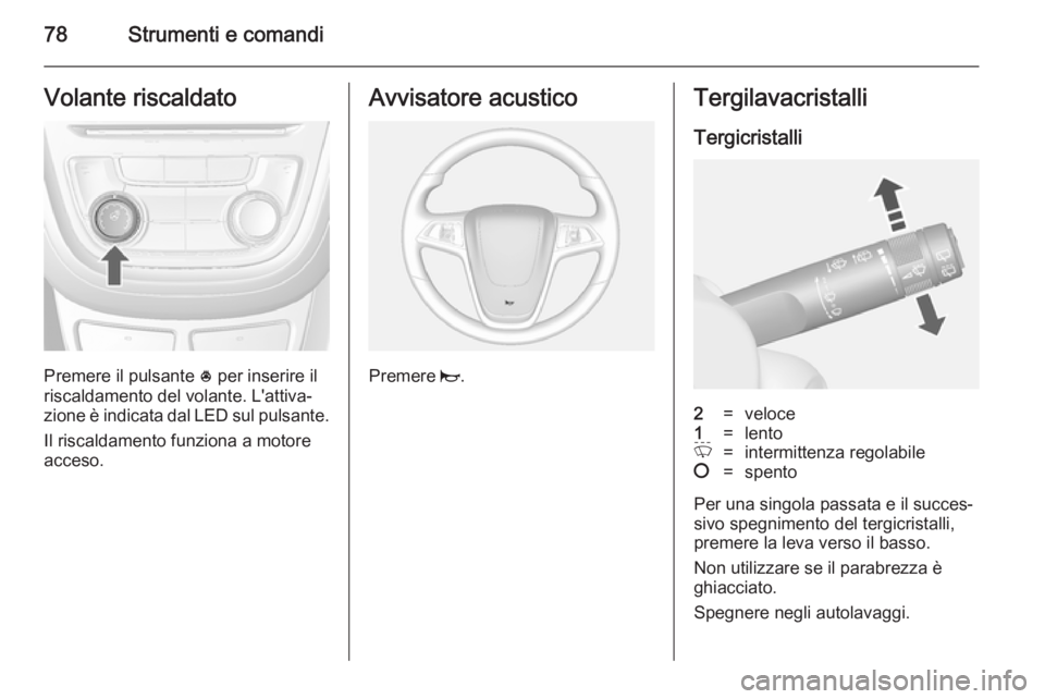 OPEL MOKKA 2014  Manuale di uso e manutenzione (in Italian) 78Strumenti e comandiVolante riscaldato
Premere il pulsante * per inserire il
riscaldamento del volante. L'attiva‐
zione è indicata dal LED sul pulsante.
Il riscaldamento funziona a motore
acce