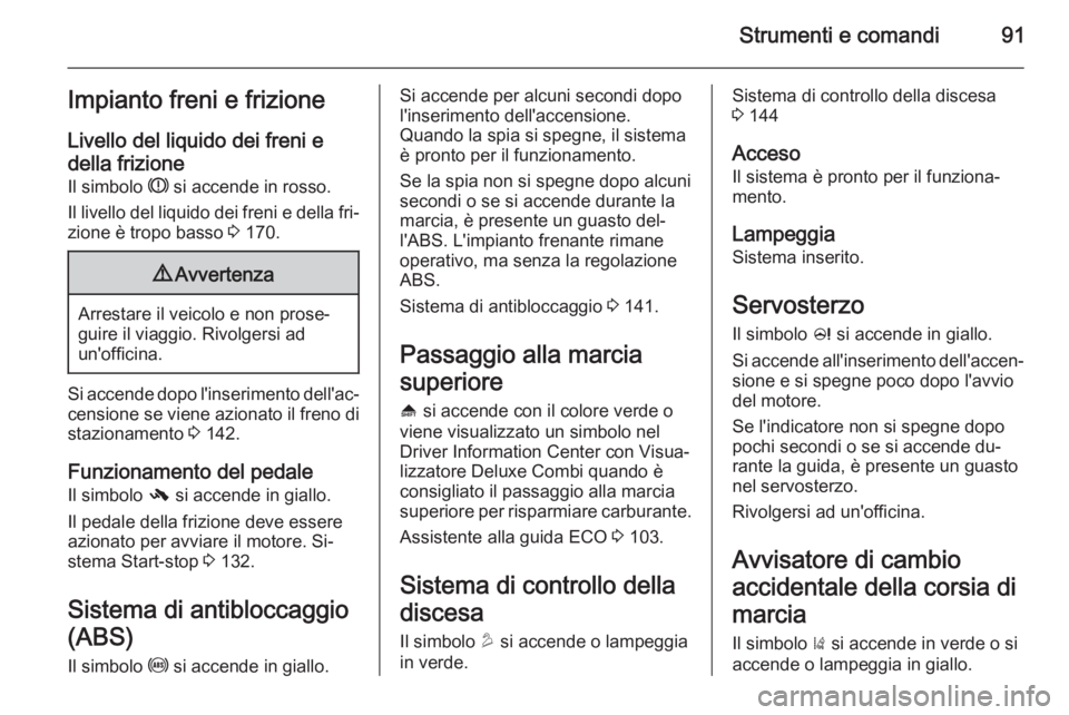 OPEL MOKKA 2014  Manuale di uso e manutenzione (in Italian) Strumenti e comandi91Impianto freni e frizione
Livello del liquido dei freni e della frizione Il simbolo  R si accende in rosso.
Il livello del liquido dei freni e della fri‐
zione è tropo basso  3