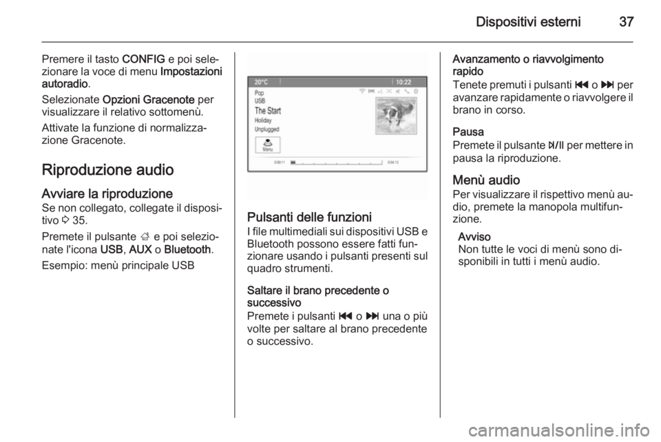 OPEL MOKKA 2014.5  Manuale del sistema Infotainment (in Italian) Dispositivi esterni37
Premere il tasto CONFIG e poi sele‐
zionare la voce di menu  Impostazioni
autoradio .
Selezionate  Opzioni Gracenote  per
visualizzare il relativo sottomenù.
Attivate la funzi