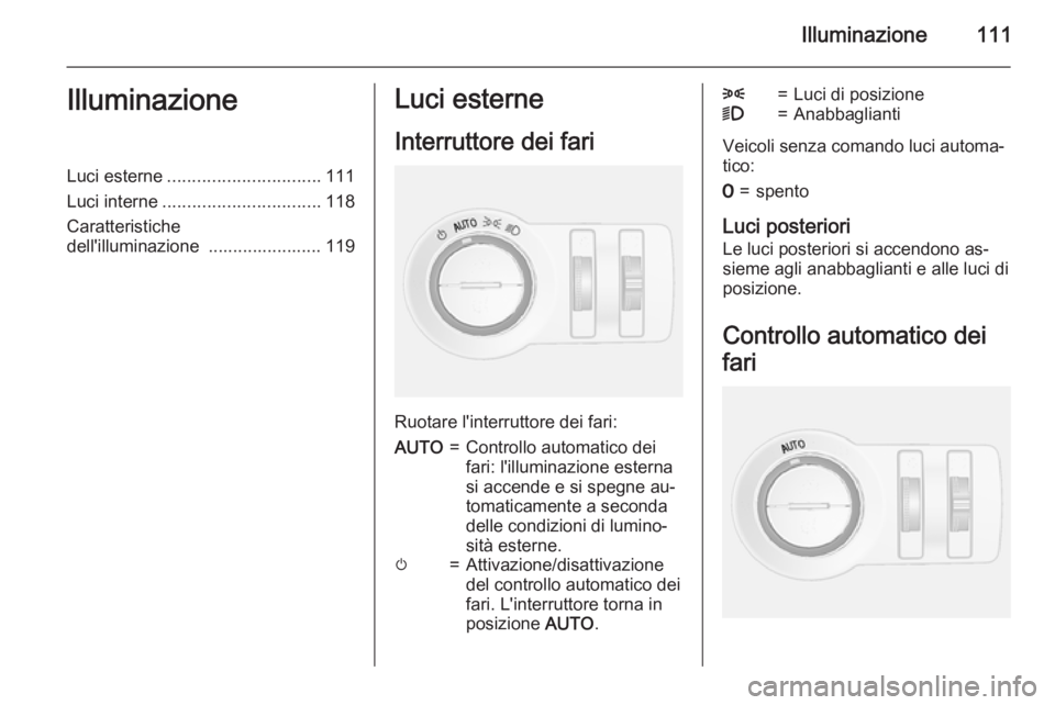 OPEL MOKKA 2015  Manuale di uso e manutenzione (in Italian) Illuminazione111IlluminazioneLuci esterne............................... 111
Luci interne ................................ 118
Caratteristiche
dell'illuminazione  ....................... 119Luci e