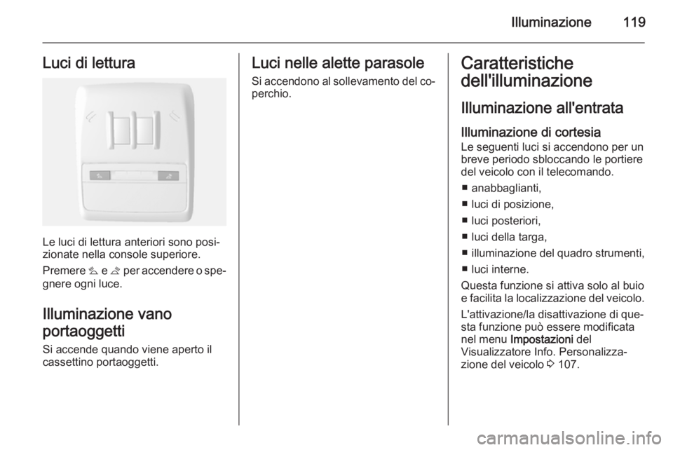 OPEL MOKKA 2015  Manuale di uso e manutenzione (in Italian) Illuminazione119Luci di lettura
Le luci di lettura anteriori sono posi‐
zionate nella console superiore.
Premere  s e t  per accendere o spe‐
gnere ogni luce.
Illuminazione vano
portaoggetti
Si ac
