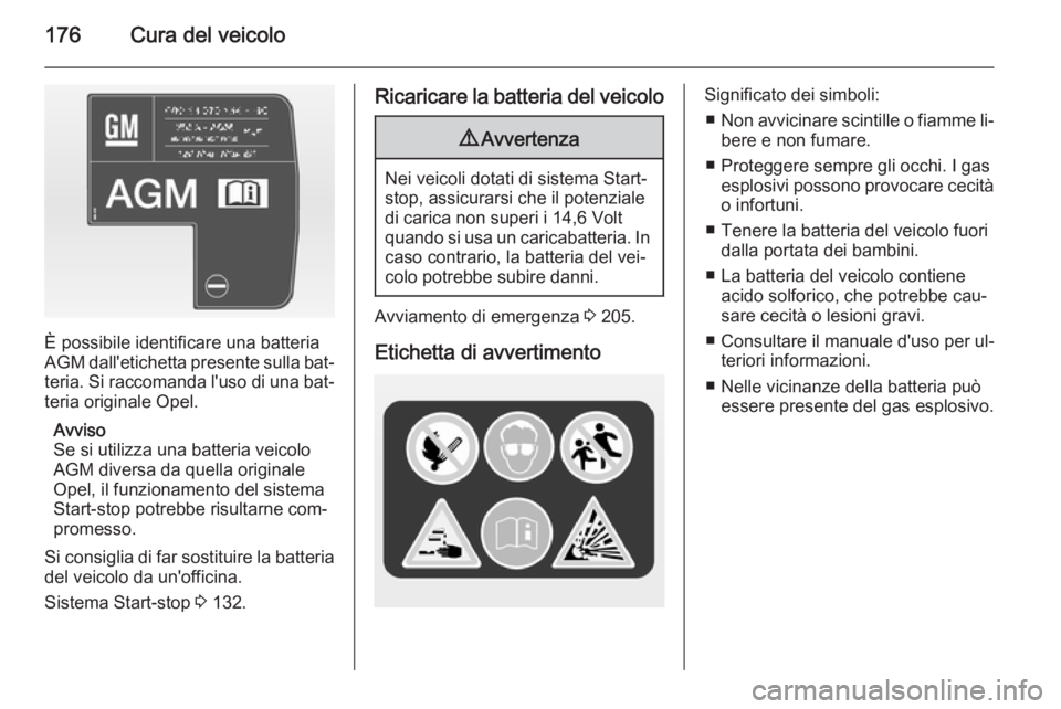 OPEL MOKKA 2015 Manuale di uso e manutenzione (in Italian) 176Cura del veicolo
È possibile identificare una batteria
AGM dall'etichetta presente sulla bat‐
teria. Si raccomanda l'uso di una bat‐ teria originale Opel.
Avviso
Se si utilizza una ba OPEL MOKKA 2015 Manuale di uso e manutenzione (in Italian) 176Cura del veicolo
È possibile identificare una batteria
AGM dall'etichetta presente sulla bat‐
teria. Si raccomanda l'uso di una bat‐ teria originale Opel.
Avviso
Se si utilizza una ba