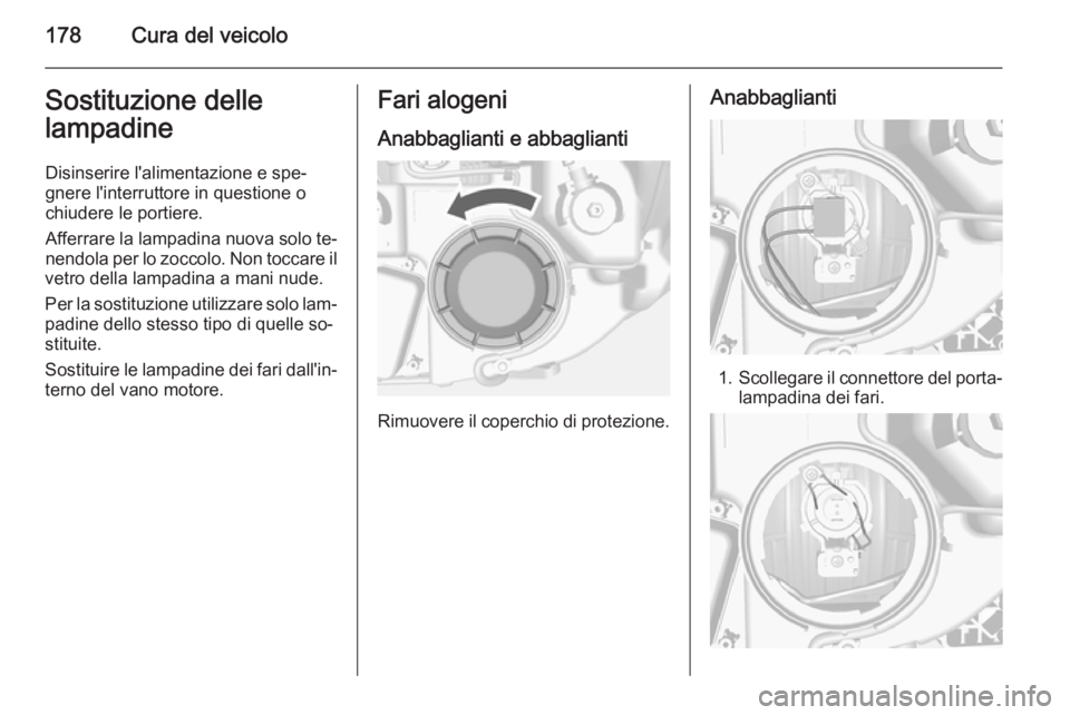 OPEL MOKKA 2015  Manuale di uso e manutenzione (in Italian) 178Cura del veicoloSostituzione delle
lampadine
Disinserire l'alimentazione e spe‐gnere l'interruttore in questione o
chiudere le portiere.
Afferrare la lampadina nuova solo te‐
nendola pe
