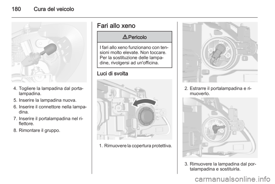 OPEL MOKKA 2015  Manuale di uso e manutenzione (in Italian) 180Cura del veicolo
4. Togliere la lampadina dal porta‐lampadina.
5. Inserire la lampadina nuova.
6. Inserire il connettore nella lampa‐ dina.
7. Inserire il portalampadina nel ri‐ flettore.
8. 