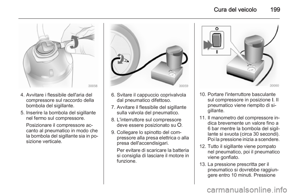 OPEL MOKKA 2015 Manuale di uso e manutenzione (in Italian) Cura del veicolo199
4. Avvitare i flessibile dell'aria delcompressore sul raccordo della
bombola del sigillante.
5. Inserire la bombola del sigillante nel fermo sul compressore.
Posizionare il com OPEL MOKKA 2015 Manuale di uso e manutenzione (in Italian) Cura del veicolo199
4. Avvitare i flessibile dell'aria delcompressore sul raccordo della
bombola del sigillante.
5. Inserire la bombola del sigillante nel fermo sul compressore.
Posizionare il com