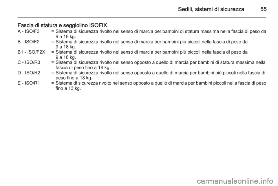 OPEL MOKKA 2015  Manuale di uso e manutenzione (in Italian) Sedili, sistemi di sicurezza55
Fascia di statura e seggiolino ISOFIXA - ISO/F3=Sistema di sicurezza rivolto nel senso di marcia per bambini di statura massima nella fascia di peso da9 a 18 kg.B - ISO/