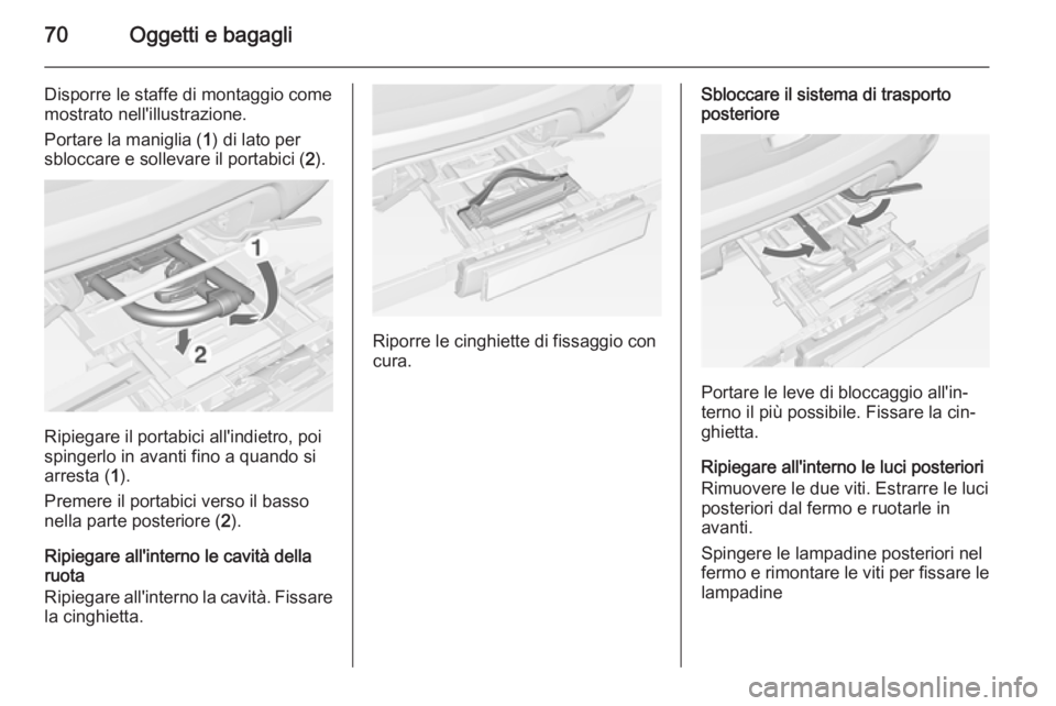 OPEL MOKKA 2015  Manuale di uso e manutenzione (in Italian) 70Oggetti e bagagli
Disporre le staffe di montaggio come
mostrato nell'illustrazione.
Portare la maniglia ( 1) di lato per
sbloccare e sollevare il portabici ( 2).
Ripiegare il portabici all'i