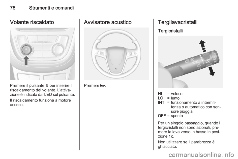 OPEL MOKKA 2015  Manuale di uso e manutenzione (in Italian) 78Strumenti e comandiVolante riscaldato
Premere il pulsante * per inserire il
riscaldamento del volante. L'attiva‐
zione è indicata dal LED sul pulsante.
Il riscaldamento funziona a motore
acce