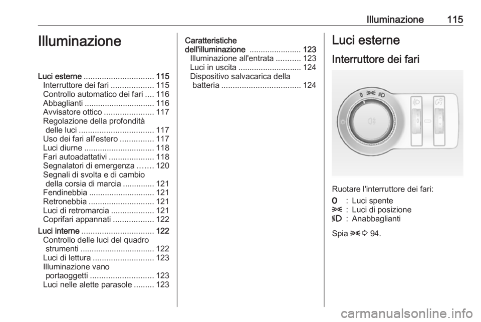 OPEL MOKKA 2016 Manuale di uso e manutenzione (in Italian) Illuminazione115IlluminazioneLuci esterne............................... 115
Interruttore dei fari ...................115
Controllo automatico dei fari ....116
Abbaglianti ............................ OPEL MOKKA 2016 Manuale di uso e manutenzione (in Italian) Illuminazione115IlluminazioneLuci esterne............................... 115
Interruttore dei fari ...................115
Controllo automatico dei fari ....116
Abbaglianti ............................