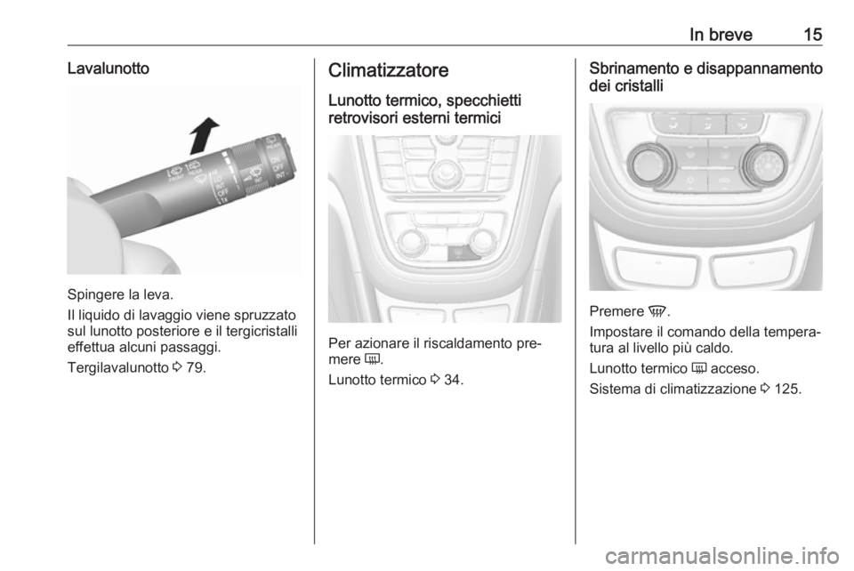 OPEL MOKKA 2016  Manuale di uso e manutenzione (in Italian) In breve15Lavalunotto
Spingere la leva.
Il liquido di lavaggio viene spruzzato
sul lunotto posteriore e il tergicristalli effettua alcuni passaggi.
Tergilavalunotto  3 79.
Climatizzatore
Lunotto termi