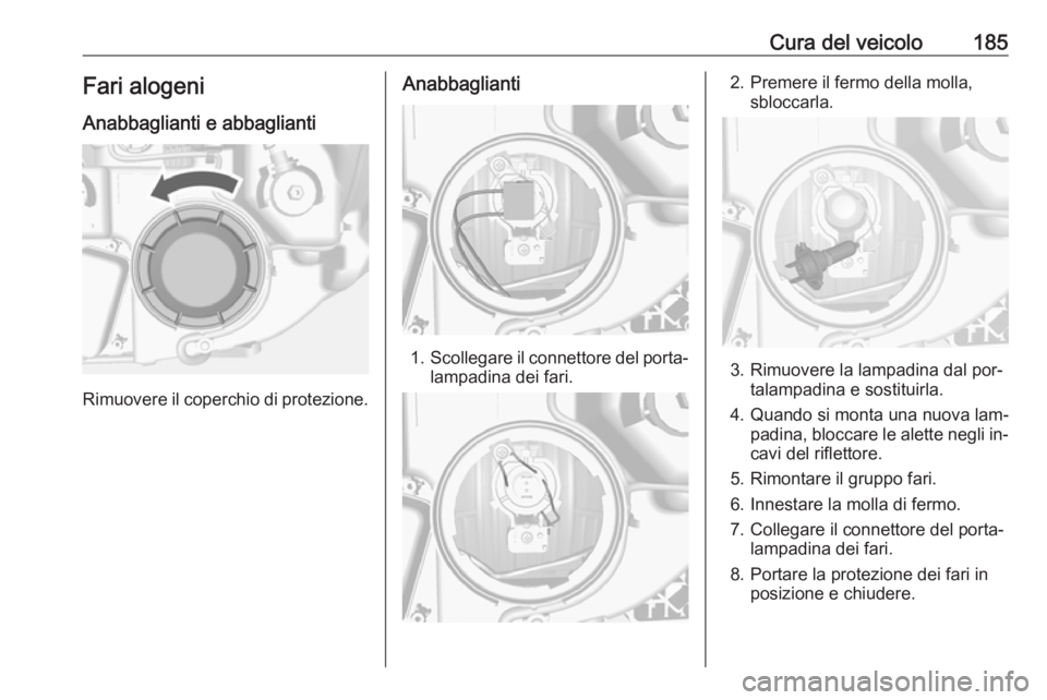 OPEL MOKKA 2016  Manuale di uso e manutenzione (in Italian) Cura del veicolo185Fari alogeni
Anabbaglianti e abbaglianti
Rimuovere il coperchio di protezione.
Anabbaglianti
1. Scollegare il connettore del porta‐
lampadina dei fari.
2. Premere il fermo della m