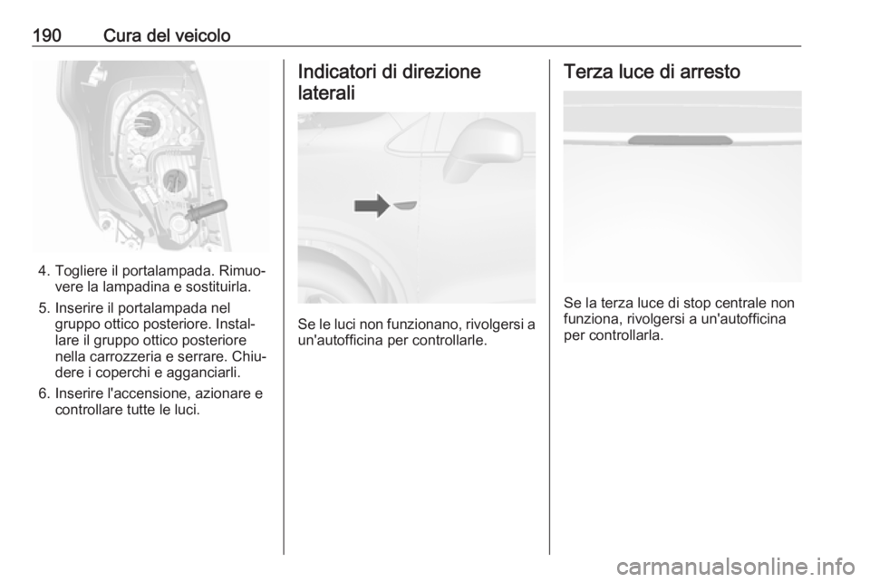 OPEL MOKKA 2016  Manuale di uso e manutenzione (in Italian) 190Cura del veicolo
4. Togliere il portalampada. Rimuo‐vere la lampadina e sostituirla.
5. Inserire il portalampada nel gruppo ottico posteriore. Instal‐
lare il gruppo ottico posteriore
nella car