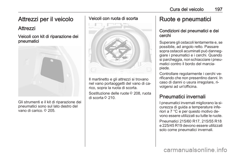 OPEL MOKKA 2016 Manuale di uso e manutenzione (in Italian) Cura del veicolo197Attrezzi per il veicolo
Attrezzi Veicoli con kit di riparazione dei
pneumatici
Gli strumenti e il kit di riparazione dei
pneumatici sono sul lato destro del
vano di carico. 3 205.
OPEL MOKKA 2016 Manuale di uso e manutenzione (in Italian) Cura del veicolo197Attrezzi per il veicolo
Attrezzi Veicoli con kit di riparazione dei
pneumatici
Gli strumenti e il kit di riparazione dei
pneumatici sono sul lato destro del
vano di carico. 3 205.