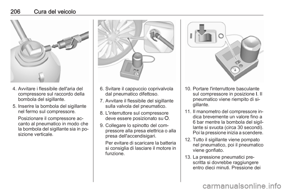 OPEL MOKKA 2016  Manuale di uso e manutenzione (in Italian) 206Cura del veicolo
4. Avvitare i flessibile dell'aria delcompressore sul raccordo della
bombola del sigillante.
5. Inserire la bombola del sigillante nel fermo sul compressore.
Posizionare il com