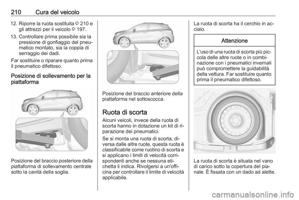 OPEL MOKKA 2016  Manuale di uso e manutenzione (in Italian) 210Cura del veicolo12.Riporre la ruota sostituita  3 210 e
gli attrezzi per il veicolo  3 197.
13. Controllare prima possibile sia la pressione di gonfiaggio del pneu‐
matico montato, sia la coppia 
