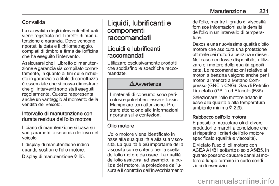 OPEL MOKKA 2016  Manuale di uso e manutenzione (in Italian) Manutenzione221Convalida
La convalida degli interventi effettuati
viene registrata nel Libretto di manu‐
tenzione e garanzia. Dove vengono
riportati la data e il chilometraggio,
completi di timbro e