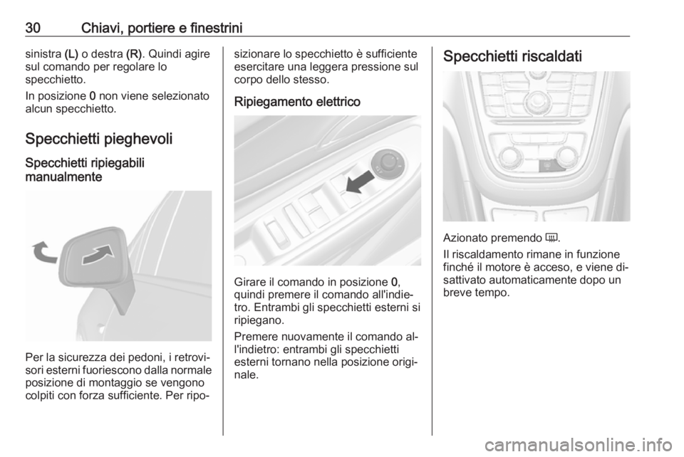 OPEL MOKKA 2016  Manuale di uso e manutenzione (in Italian) 30Chiavi, portiere e finestrinisinistra (L) o destra  (R). Quindi agire
sul comando per regolare lo
specchietto.
In posizione  0 non viene selezionato
alcun specchietto.
Specchietti pieghevoli Specchi