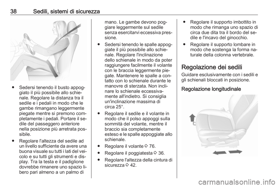 OPEL MOKKA 2016 Manuale di uso e manutenzione (in Italian) 38Sedili, sistemi di sicurezza
● Sedersi tenendo il busto appog‐giato il più possibile allo schie‐
nale. Regolare la distanza tra il
sedile e i pedali in modo che le
gambe rimangano leggermente OPEL MOKKA 2016 Manuale di uso e manutenzione (in Italian) 38Sedili, sistemi di sicurezza
● Sedersi tenendo il busto appog‐giato il più possibile allo schie‐
nale. Regolare la distanza tra il
sedile e i pedali in modo che le
gambe rimangano leggermente