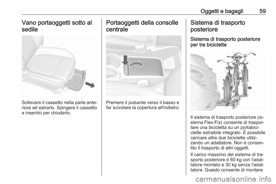 OPEL MOKKA 2016  Manuale di uso e manutenzione (in Italian) Oggetti e bagagli59Vano portaoggetti sotto alsedile
Sollevare il cassetto nella parte ante‐
riore ed estrarlo. Spingere il cassetto
e inserirlo per chiuderlo.
Portaoggetti della consolle
centrale
Pr