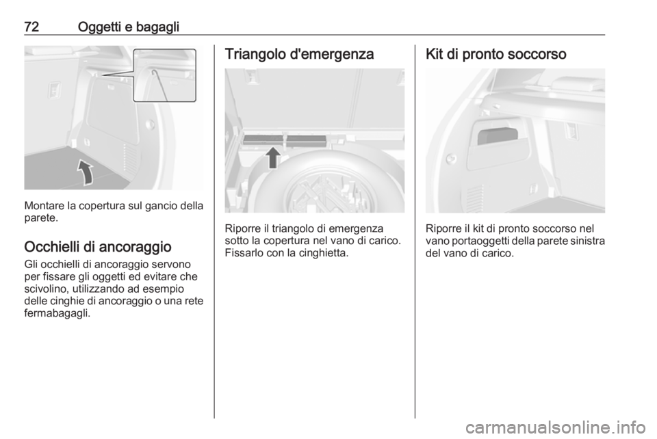 OPEL MOKKA 2016  Manuale di uso e manutenzione (in Italian) 72Oggetti e bagagli
Montare la copertura sul gancio dellaparete.
Occhielli di ancoraggio
Gli occhielli di ancoraggio servono
per fissare gli oggetti ed evitare che scivolino, utilizzando ad esempio
de