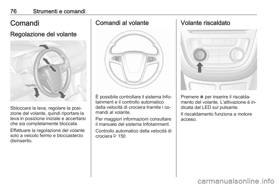 OPEL MOKKA 2016  Manuale di uso e manutenzione (in Italian) 76Strumenti e comandiComandi
Regolazione del volante
Sbloccare la leva, regolare la posi‐
zione del volante, quindi riportare la
leva in posizione iniziale e accertarsi che sia completamente bloccat