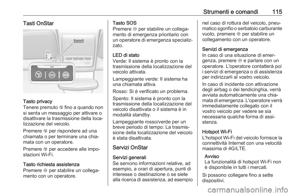 OPEL MOKKA X 2017  Manuale di uso e manutenzione (in Italian) Strumenti e comandi115Tasti OnStar
Tasto privacy
Tenere premuto  j fino a quando non
si senta un messaggio per attivare o
disattivare la trasmissione della loca‐
lizzazione del veicolo.
Premere  j p