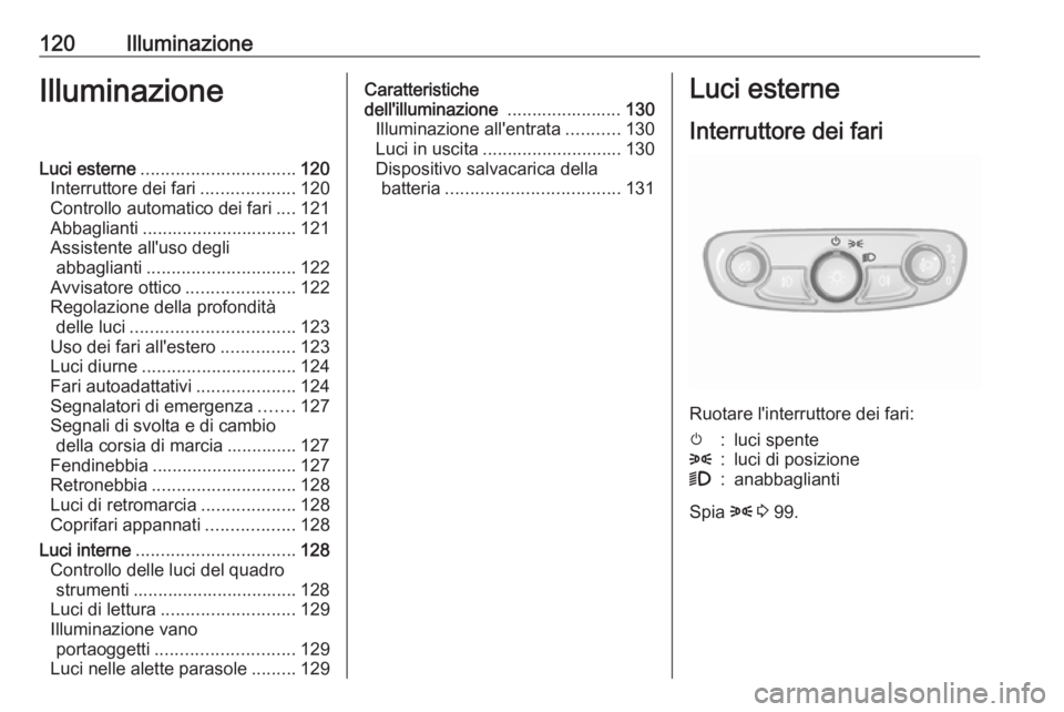 OPEL MOKKA X 2017  Manuale di uso e manutenzione (in Italian) 120IlluminazioneIlluminazioneLuci esterne............................... 120
Interruttore dei fari ...................120
Controllo automatico dei fari ....121
Abbaglianti ............................