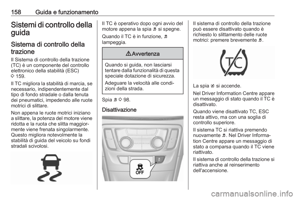 OPEL MOKKA X 2017  Manuale di uso e manutenzione (in Italian) 158Guida e funzionamentoSistemi di controllo dellaguida
Sistema di controllo dellatrazione
Il Sistema di controllo della trazione
(TC) è un componente del controllo
elettronico della stabilità (ESC)