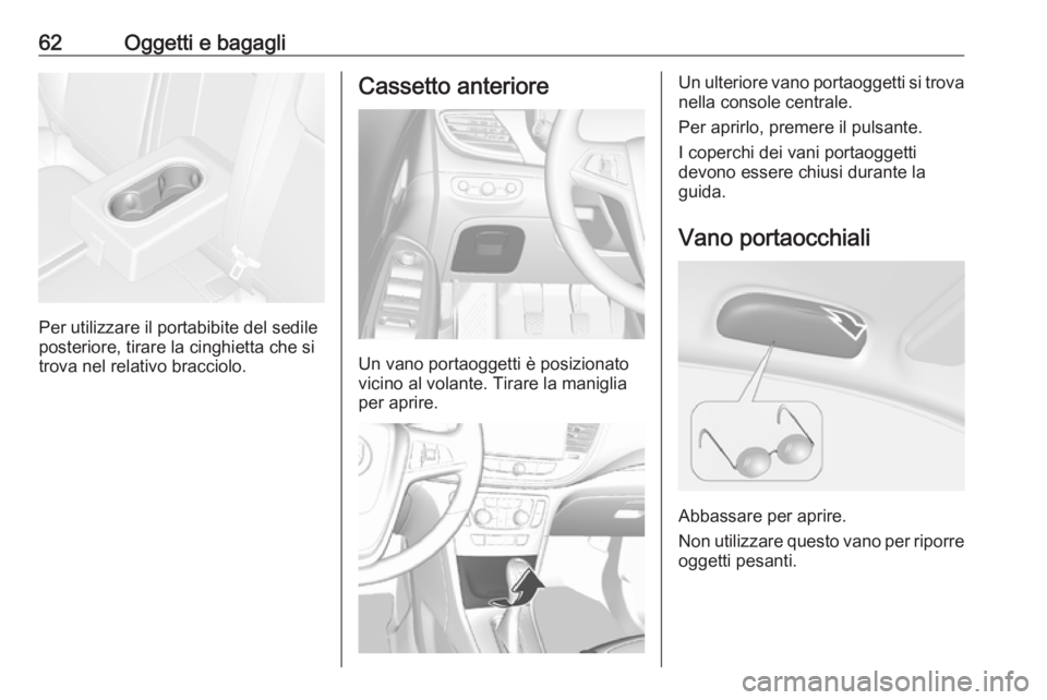 OPEL MOKKA X 2017  Manuale di uso e manutenzione (in Italian) 62Oggetti e bagagli
Per utilizzare il portabibite del sedile
posteriore, tirare la cinghietta che si
trova nel relativo bracciolo.
Cassetto anteriore
Un vano portaoggetti è posizionato
vicino al vola