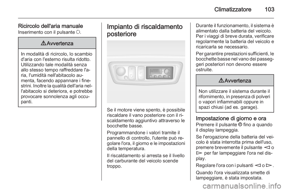 OPEL MOVANO_B 2014 Manuale di uso e manutenzione (in Italian) Climatizzatore103
Ricircolo dell'aria manualeInserimento con il pulsante u.9 Avvertenza
In modalità di ricircolo, lo scambio
d'aria con l'esterno risulta ridotto.Utilizzando tale modalit OPEL MOVANO_B 2014 Manuale di uso e manutenzione (in Italian) Climatizzatore103
Ricircolo dell'aria manualeInserimento con il pulsante u.9 Avvertenza
In modalità di ricircolo, lo scambio
d'aria con l'esterno risulta ridotto.Utilizzando tale modalit