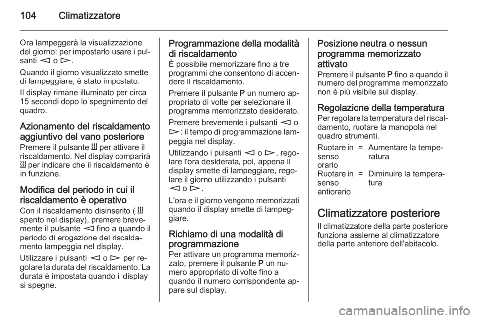OPEL MOVANO_B 2014 Manuale di uso e manutenzione (in Italian) 104Climatizzatore
Ora lampeggerà la visualizzazione
del giorno: per impostarlo usare i pul‐ santi m o n .
Quando il giorno visualizzato smette
di lampeggiare, è stato impostato.
Il display rimane OPEL MOVANO_B 2014 Manuale di uso e manutenzione (in Italian) 104Climatizzatore
Ora lampeggerà la visualizzazione
del giorno: per impostarlo usare i pul‐ santi m o n .
Quando il giorno visualizzato smette
di lampeggiare, è stato impostato.
Il display rimane