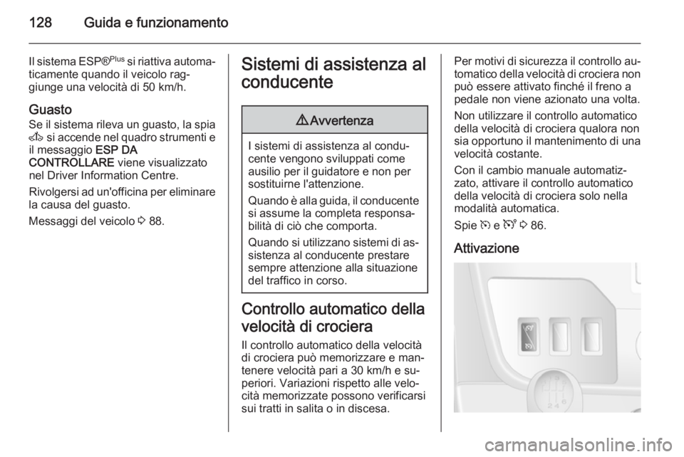 OPEL MOVANO_B 2014 Manuale di uso e manutenzione (in Italian) 128Guida e funzionamento
Il sistema ESP®Plus
si riattiva automa‐
ticamente quando il veicolo rag‐
giunge una velocità di 50 km/h.
Guasto
Se il sistema rileva un guasto, la spia A si accende ne OPEL MOVANO_B 2014 Manuale di uso e manutenzione (in Italian) 128Guida e funzionamento
Il sistema ESP®Plus
si riattiva automa‐
ticamente quando il veicolo rag‐
giunge una velocità di 50 km/h.
Guasto
Se il sistema rileva un guasto, la spia A si accende ne