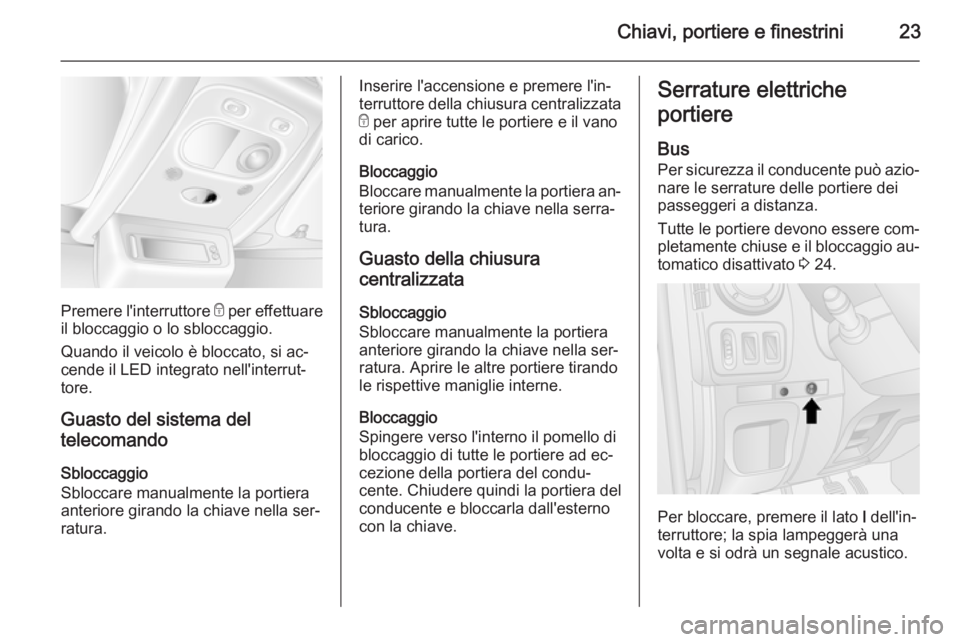 OPEL MOVANO_B 2014 Manuale di uso e manutenzione (in Italian) Chiavi, portiere e finestrini23
Premere l'interruttore e per effettuare
il bloccaggio o lo sbloccaggio.
Quando il veicolo è bloccato, si ac‐
cende il LED integrato nell'interrut‐
tore.
Gu OPEL MOVANO_B 2014 Manuale di uso e manutenzione (in Italian) Chiavi, portiere e finestrini23
Premere l'interruttore e per effettuare
il bloccaggio o lo sbloccaggio.
Quando il veicolo è bloccato, si ac‐
cende il LED integrato nell'interrut‐
tore.
Gu
