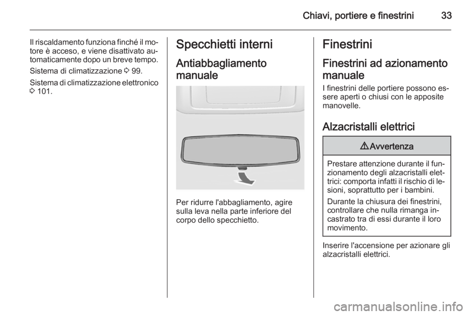 OPEL MOVANO_B 2014  Manuale di uso e manutenzione (in Italian) Chiavi, portiere e finestrini33
Il riscaldamento funziona finché il mo‐
tore è acceso, e viene disattivato au‐
tomaticamente dopo un breve tempo.
Sistema di climatizzazione  3 99.
Sistema di cli
