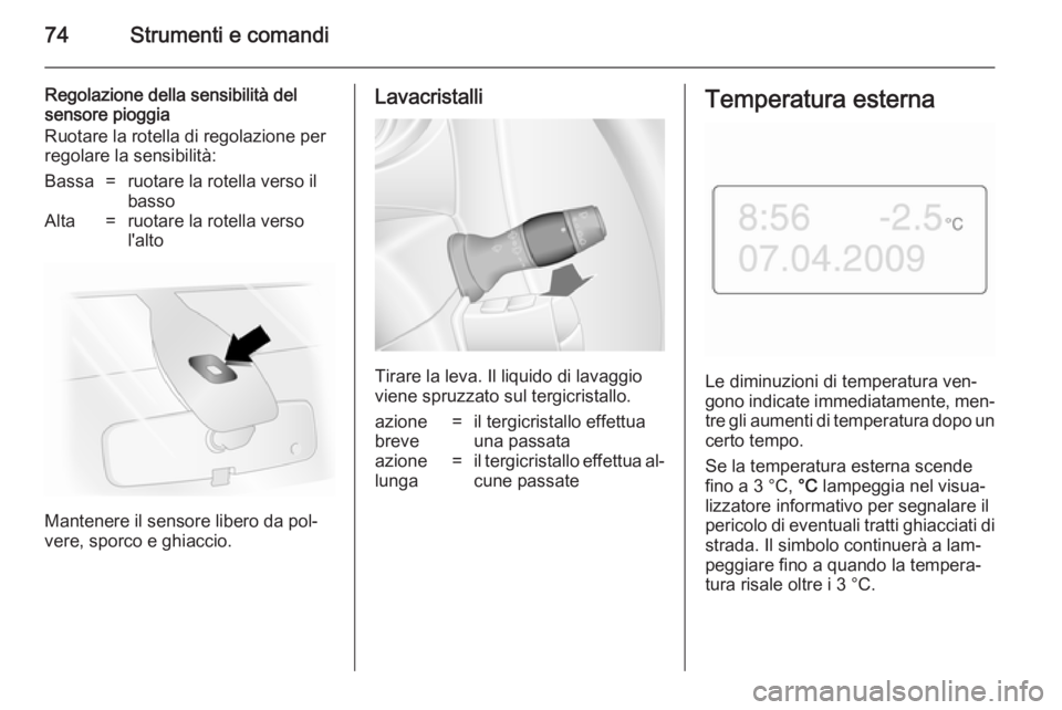 OPEL MOVANO_B 2014  Manuale di uso e manutenzione (in Italian) 74Strumenti e comandi
Regolazione della sensibilità del
sensore pioggia
Ruotare la rotella di regolazione per
regolare la sensibilità:Bassa=ruotare la rotella verso il
bassoAlta=ruotare la rotella v